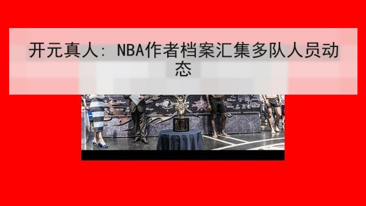 开元真人: NBA作者档案汇集多队人员动态