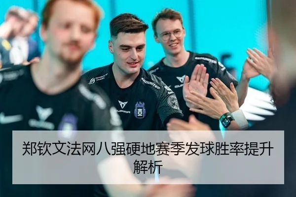 郑钦文法网八强硬地赛季发球胜率提升解析