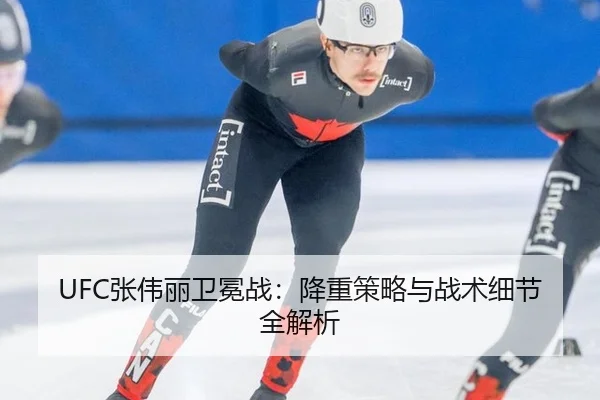UFC张伟丽卫冕战：降重策略与战术细节全解析