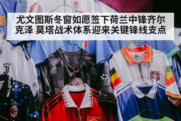 尤文图斯冬窗如愿签下荷兰中锋齐尔克泽 莫塔战术体系迎来关键锋线支点