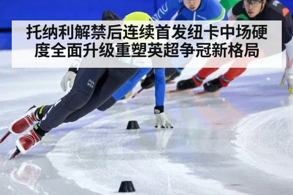 托纳利解禁后连续首发纽卡中场硬度全面升级重塑英超争冠新格局