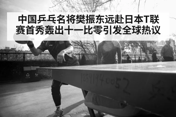 中国乒乓名将樊振东远赴日本T联赛首秀轰出十一比零引发全球热议