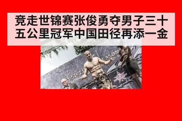 竞走世锦赛张俊勇夺男子三十五公里冠军中国田径再添一金