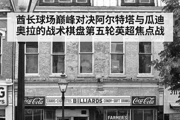 酋长球场巅峰对决阿尔特塔与瓜迪奥拉的战术棋盘第五轮英超焦点战
