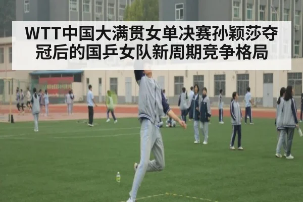 WTT中国大满贯女单决赛孙颖莎夺冠后的国乒女队新周期竞争格局