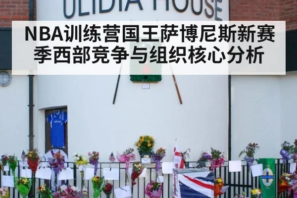 NBA训练营国王萨博尼斯新赛季西部竞争与组织核心分析
